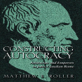Matthew B. Roller - Constructing Autocracy. Aristocrats And Emperors In Julio-Claudian Rome